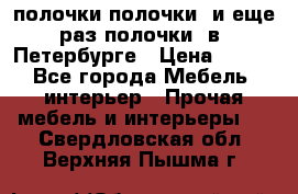 полочки полочки  и еще раз полочки  в  Петербурге › Цена ­ 500 - Все города Мебель, интерьер » Прочая мебель и интерьеры   . Свердловская обл.,Верхняя Пышма г.